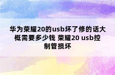 华为荣耀20的usb坏了修的话大概需要多少钱 荣耀20 usb控制管损坏